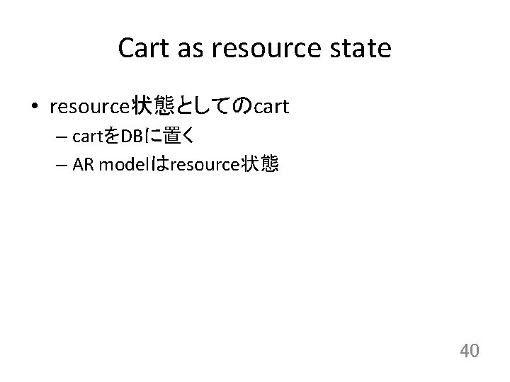 Cart as resource state • resource状態としてのcart – cartをDBに置く – AR modelはresource状態 40 