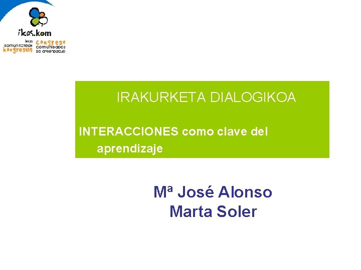 IRAKURKETA DIALOGIKOA INTERACCIONES como clave del aprendizaje Mª José Alonso Marta Soler 