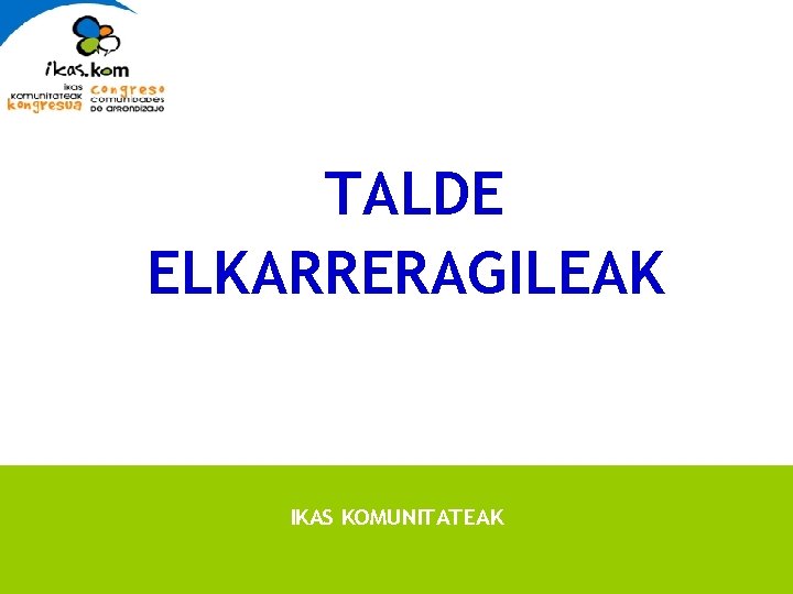 TALDE ELKARRERAGILEAK IKAS KOMUNITATEAK 