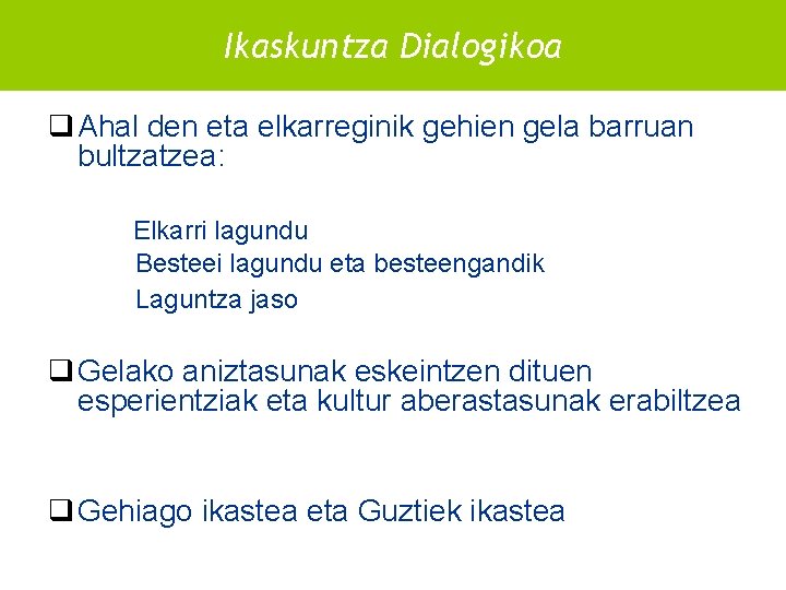 Ikaskuntza Dialogikoa Ikaskuntza dialogikoa q Ahal den eta elkarreginik gehien gela barruan bultzatzea: Elkarri