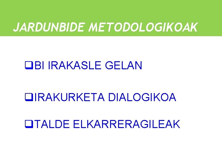 JARDUNBIDE METODOLOGIKOAK q. BI IRAKASLE GELAN q. IRAKURKETA DIALOGIKOA q. TALDE ELKARRERAGILEAK 