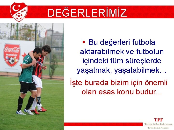 DEĞERLERİMİZ § Bu değerleri futbola aktarabilmek ve futbolun içindeki tüm süreçlerde yaşatmak, yaşatabilmek… İşte