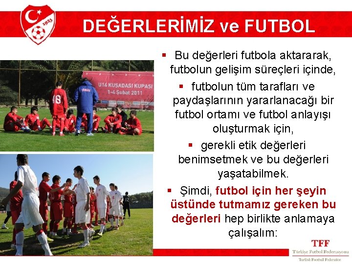 DEĞERLERİMİZ ve FUTBOL § Bu değerleri futbola aktararak, futbolun gelişim süreçleri içinde, § futbolun