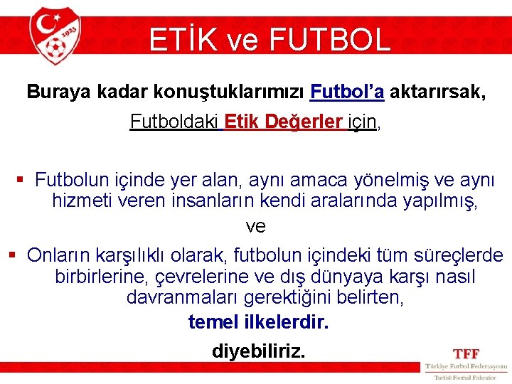 ETİK ve FUTBOL Buraya kadar konuştuklarımızı Futbol’a aktarırsak, Futboldaki Etik Değerler için, § Futbolun