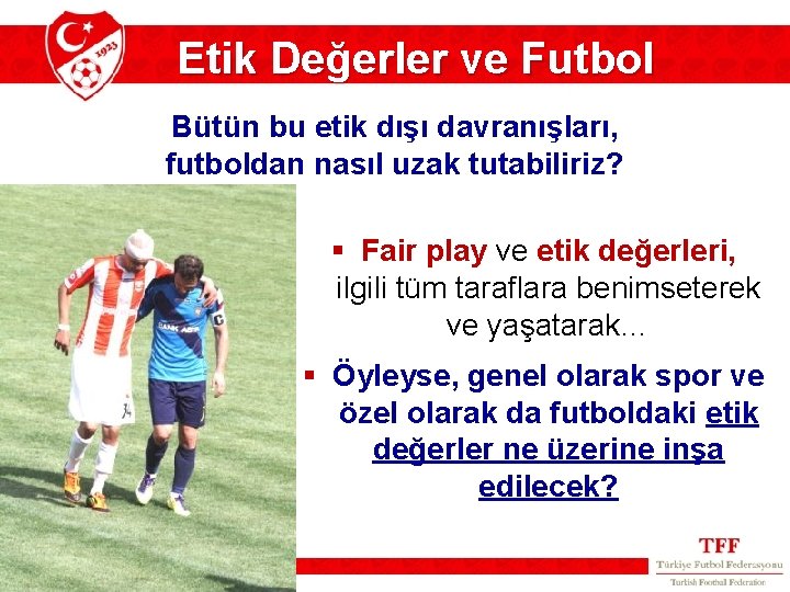 Etik Değerler ve Futbol Bütün bu etik dışı davranışları, futboldan nasıl uzak tutabiliriz? §