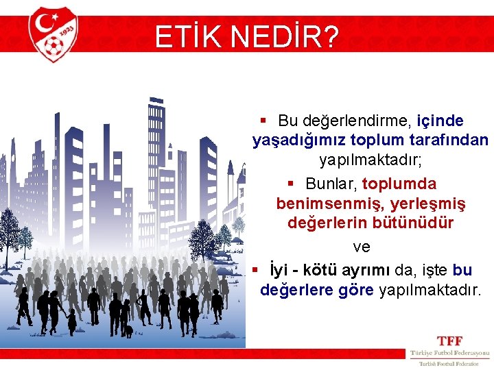 ETİK NEDİR? § Bu değerlendirme, içinde yaşadığımız toplum tarafından yapılmaktadır; § Bunlar, toplumda benimsenmiş,