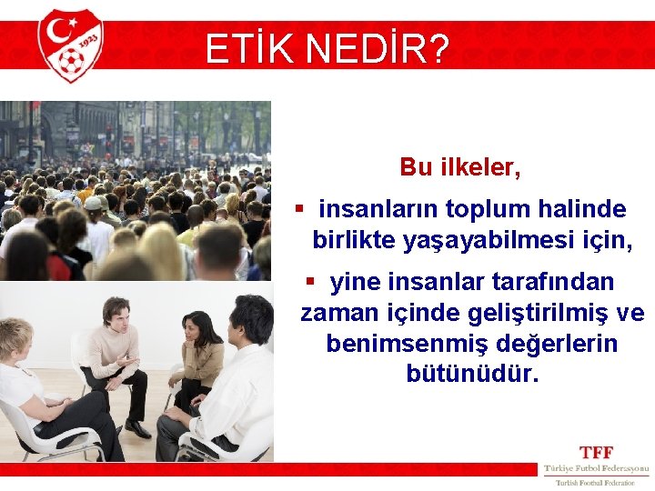 ETİK NEDİR? Bu ilkeler, § insanların toplum halinde birlikte yaşayabilmesi için, § yine insanlar