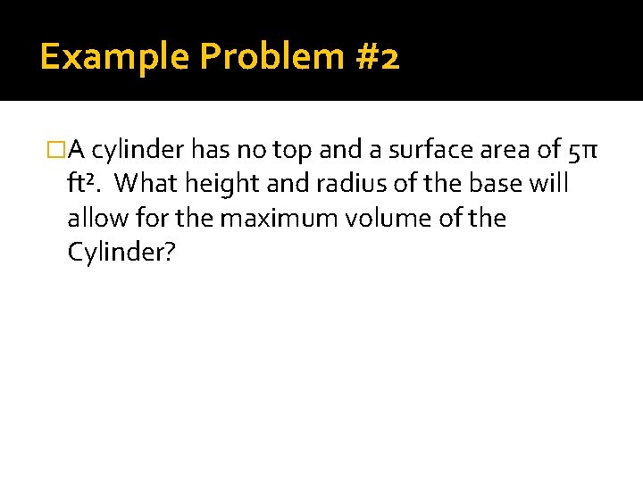 Example Problem #2 �A cylinder has no top and a surface area of 5π