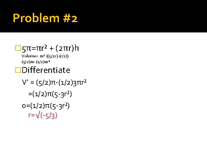 Problem #2 � 5π=πr² + (2πr)h Volume= πr² ((5/2 r)-(r/2)) (5/2)πr-(1/2)πr³ �Differentiate V’ =