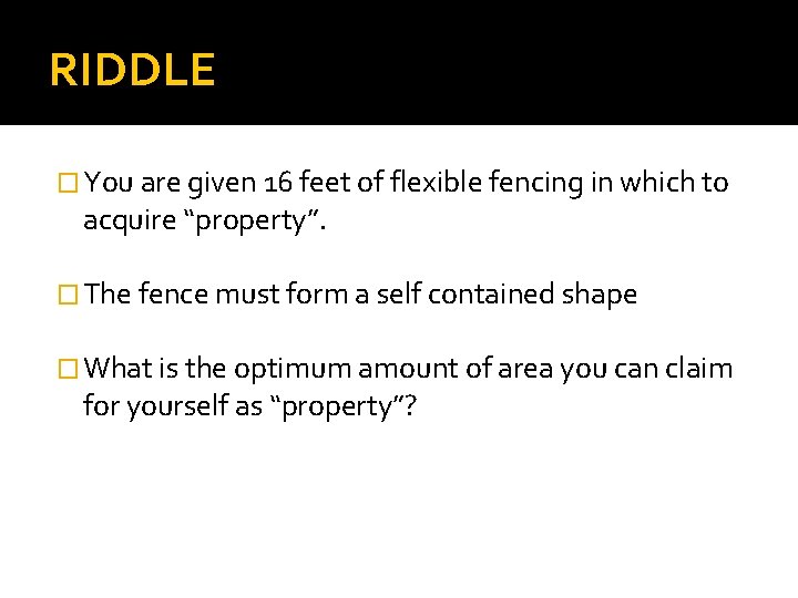 RIDDLE � You are given 16 feet of flexible fencing in which to acquire