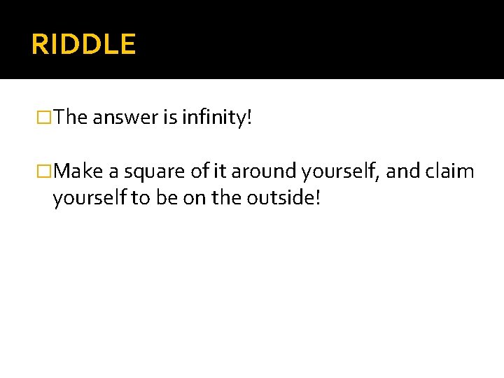 RIDDLE �The answer is infinity! �Make a square of it around yourself, and claim