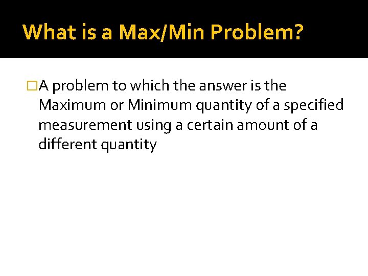 What is a Max/Min Problem? �A problem to which the answer is the Maximum