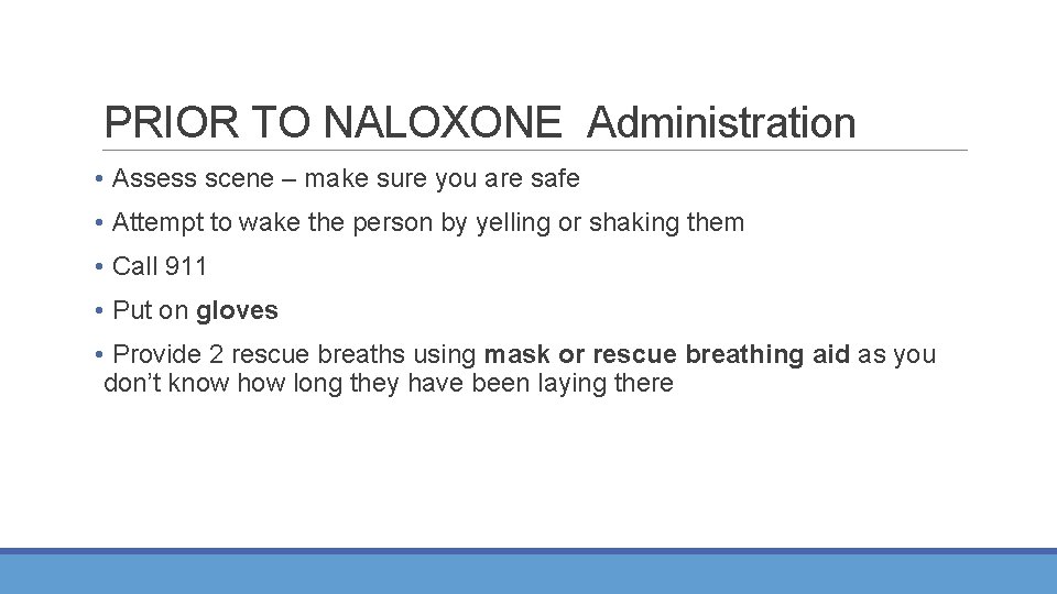 PRIOR TO NALOXONE Administration • Assess scene – make sure you are safe •