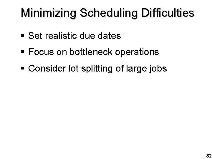 Minimizing Scheduling Difficulties § Set realistic due dates § Focus on bottleneck operations §