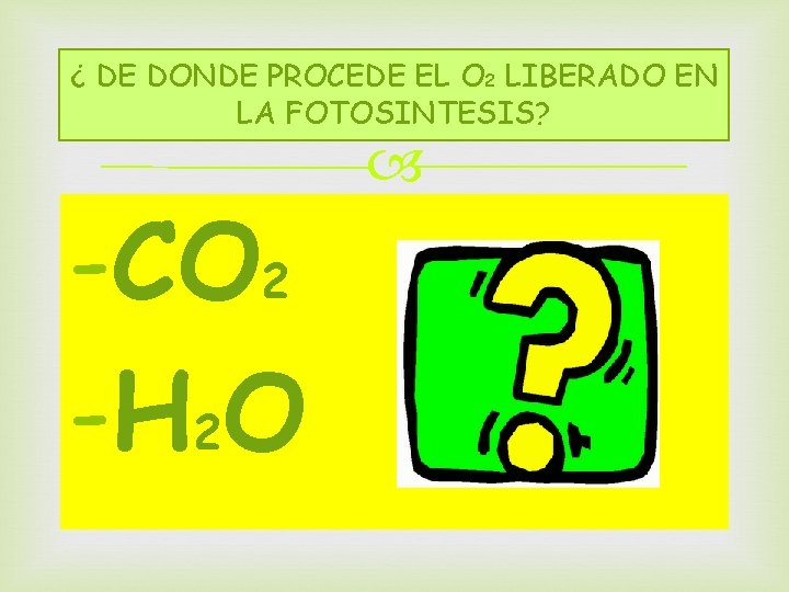 ¿ DE DONDE PROCEDE EL O 2 LIBERADO EN LA FOTOSINTESIS? -CO 2 -