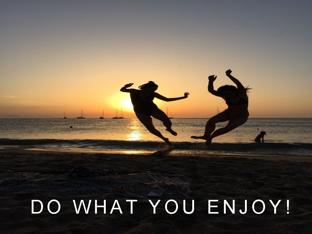 DO WHAT YOU ENJOY! 