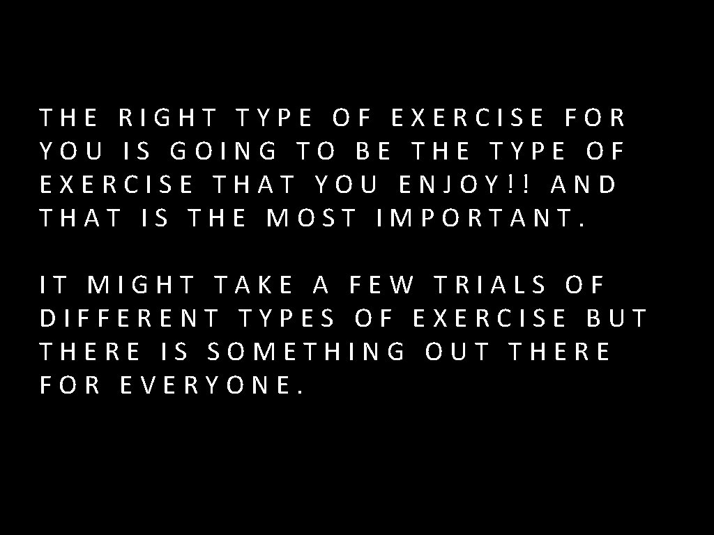THE RIGHT TYPE OF EXERCISE FOR YOU IS GOING TO BE THE TYPE OF