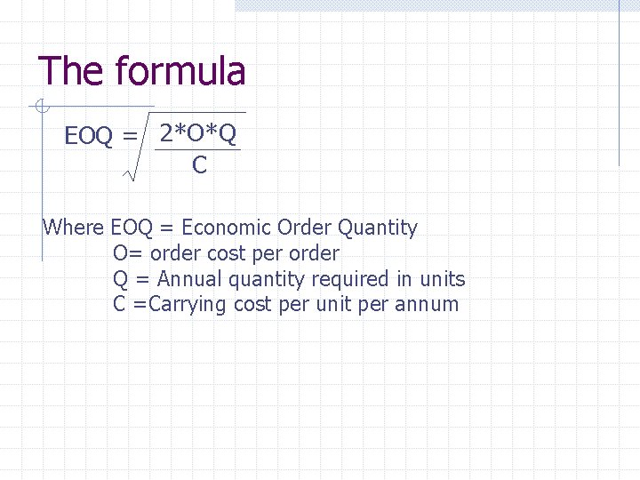 The formula EOQ = 2*O*Q C Where EOQ = Economic Order Quantity O= order