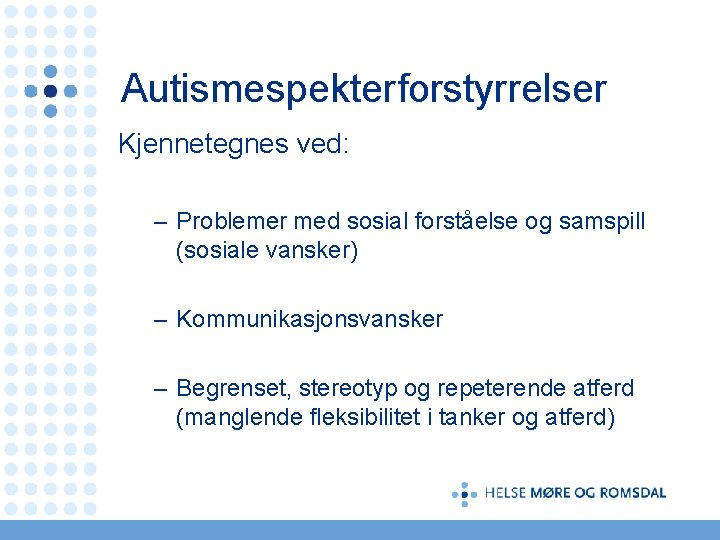 Autismespekterforstyrrelser Kjennetegnes ved: – Problemer med sosial forståelse og samspill (sosiale vansker) – Kommunikasjonsvansker