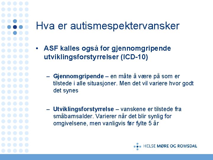 Hva er autismespektervansker • ASF kalles også for gjennomgripende utviklingsforstyrrelser (ICD-10) – Gjennomgripende –