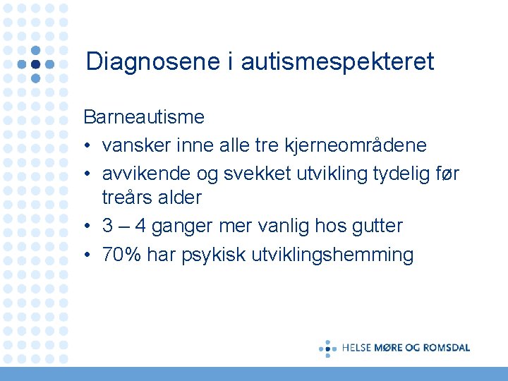 Diagnosene i autismespekteret Barneautisme • vansker inne alle tre kjerneområdene • avvikende og svekket