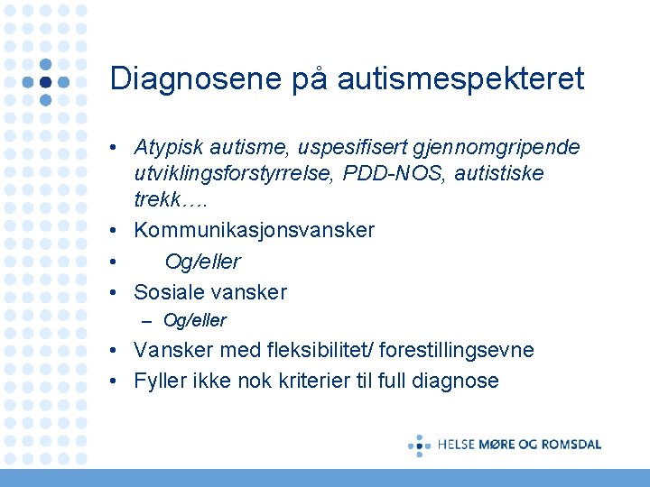 Diagnosene på autismespekteret • Atypisk autisme, uspesifisert gjennomgripende utviklingsforstyrrelse, PDD-NOS, autistiske trekk…. • Kommunikasjonsvansker