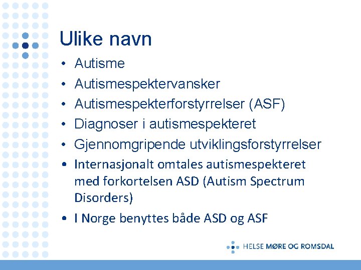 Ulike navn • • • Autismespektervansker Autismespekterforstyrrelser (ASF) Diagnoser i autismespekteret Gjennomgripende utviklingsforstyrrelser Internasjonalt