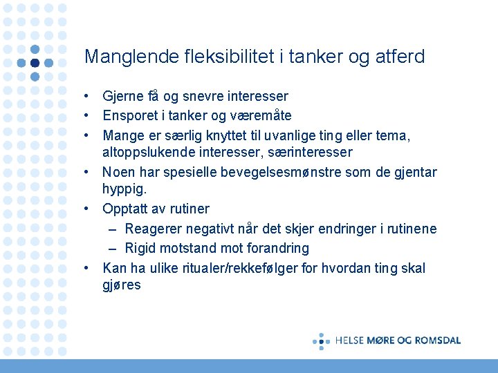 Manglende fleksibilitet i tanker og atferd • Gjerne få og snevre interesser • Ensporet