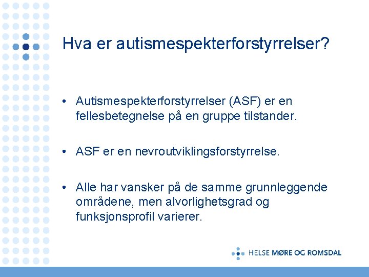 Hva er autismespekterforstyrrelser? • Autismespekterforstyrrelser (ASF) er en fellesbetegnelse på en gruppe tilstander. •