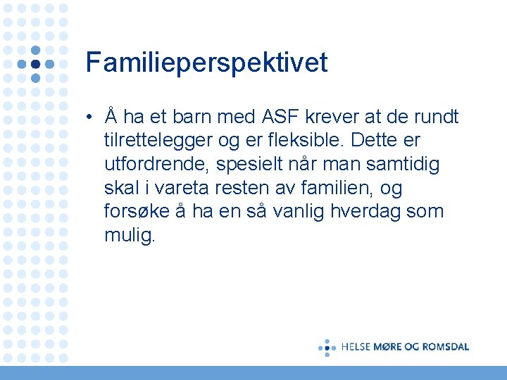 Familieperspektivet • Å ha et barn med ASF krever at de rundt tilrettelegger og
