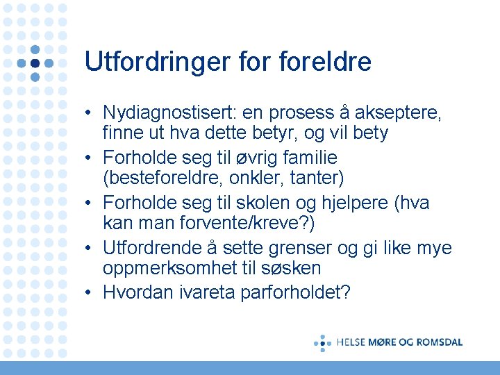 Utfordringer foreldre • Nydiagnostisert: en prosess å akseptere, finne ut hva dette betyr, og