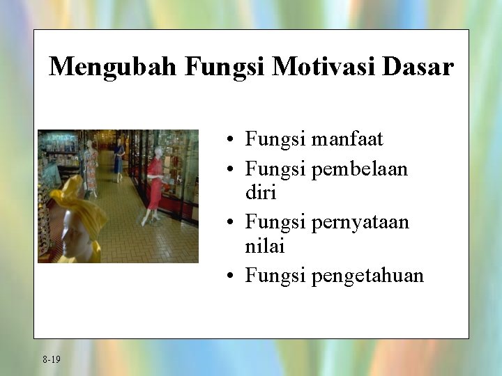 Mengubah Fungsi Motivasi Dasar • Fungsi manfaat • Fungsi pembelaan diri • Fungsi pernyataan