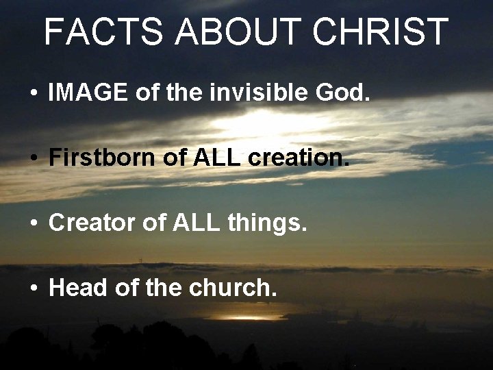 FACTS ABOUT CHRIST • IMAGE of the invisible God. • Firstborn of ALL creation.