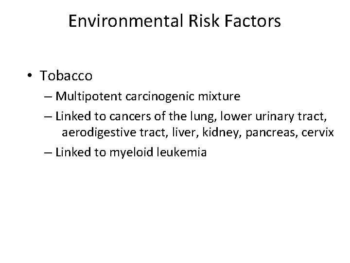 Environmental Risk Factors • Tobacco – Multipotent carcinogenic mixture – Linked to cancers of