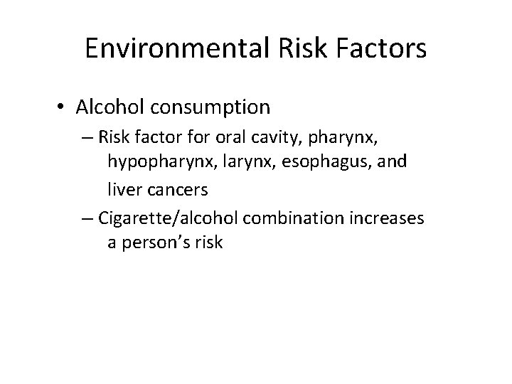 Environmental Risk Factors • Alcohol consumption – Risk factor for oral cavity, pharynx, hypopharynx,