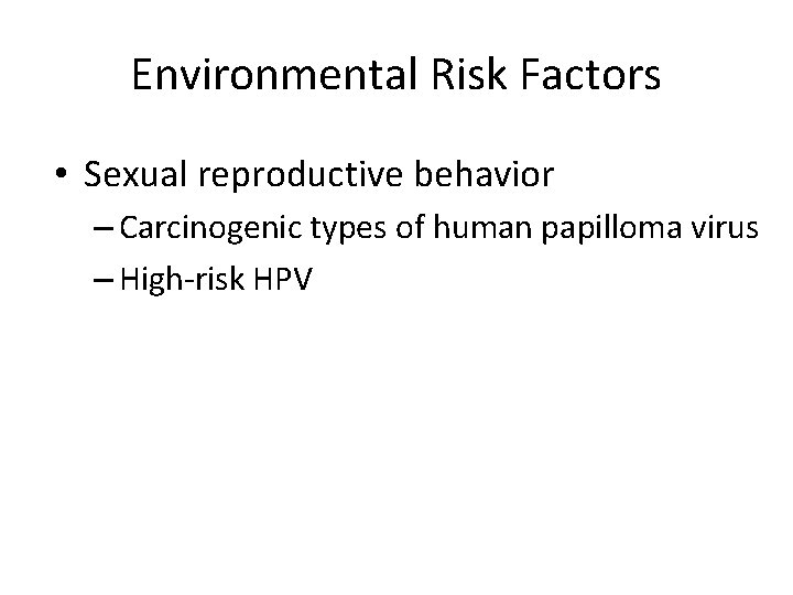 Environmental Risk Factors • Sexual reproductive behavior – Carcinogenic types of human papilloma virus
