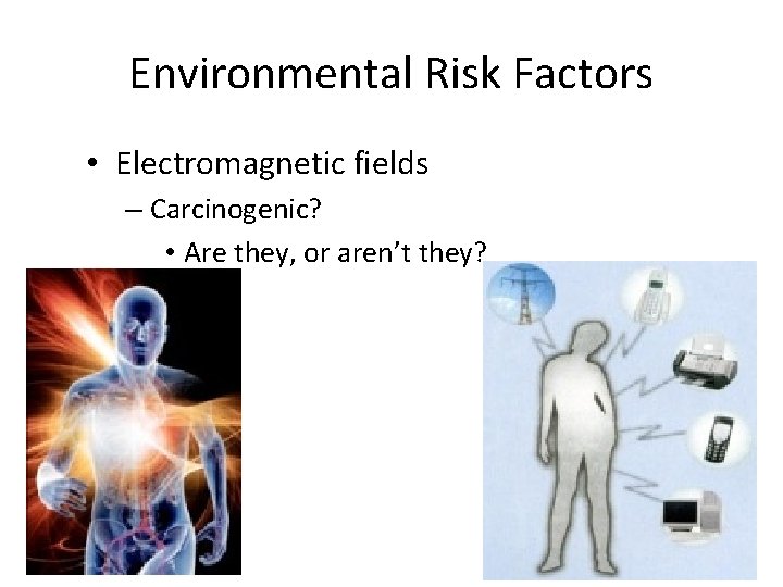 Environmental Risk Factors • Electromagnetic fields – Carcinogenic? • Are they, or aren’t they?