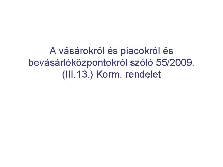 A vásárokról és piacokról és bevásárlóközpontokról szóló 55/2009. (III. 13. ) Korm. rendelet 