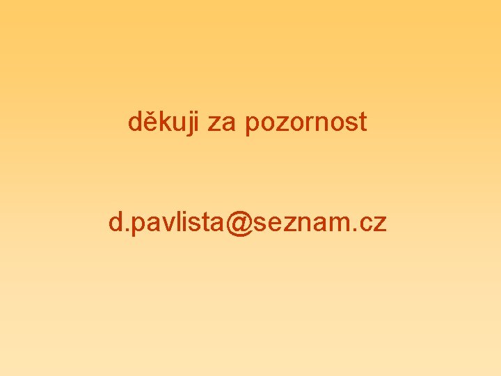 děkuji za pozornost d. pavlista@seznam. cz 