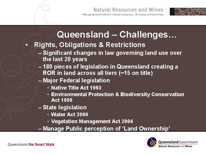 Queensland – Challenges… • Rights, Obligations & Restrictions – Significant changes in law governing