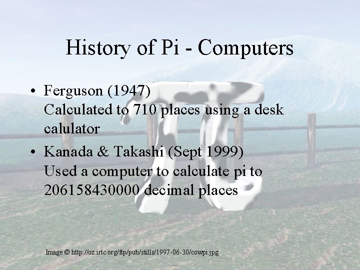 History of Pi - Computers • Ferguson (1947) Calculated to 710 places using a