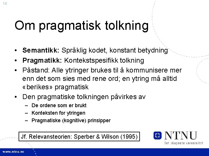 16 Om pragmatisk tolkning • Semantikk: Språklig kodet, konstant betydning • Pragmatikk: Kontekstspesifikk tolkning