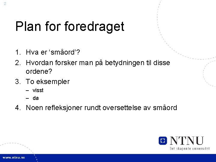 2 Plan foredraget 1. Hva er ‘småord’? 2. Hvordan forsker man på betydningen til