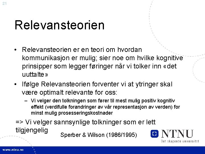 21 Relevansteorien • Relevansteorien er en teori om hvordan kommunikasjon er mulig; sier noe
