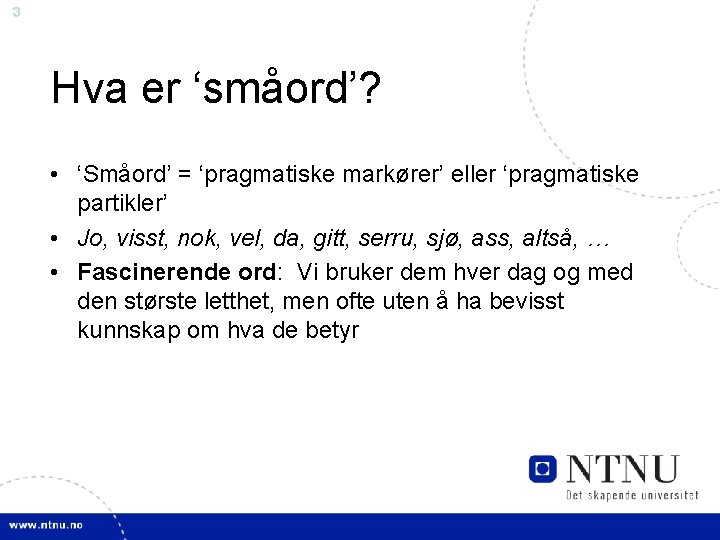 3 Hva er ‘småord’? • ‘Småord’ = ‘pragmatiske markører’ eller ‘pragmatiske partikler’ • Jo,