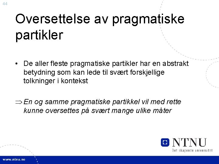 44 Oversettelse av pragmatiske partikler • De aller fleste pragmatiske partikler har en abstrakt