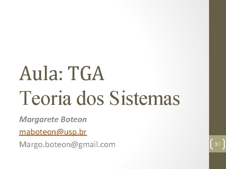 Aula: TGA Teoria dos Sistemas Margarete Boteon maboteon@usp. br Margo. boteon@gmail. com 10 