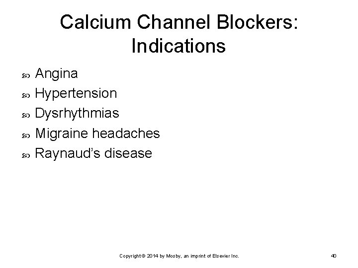 Calcium Channel Blockers: Indications Angina Hypertension Dysrhythmias Migraine headaches Raynaud’s disease Copyright © 2014