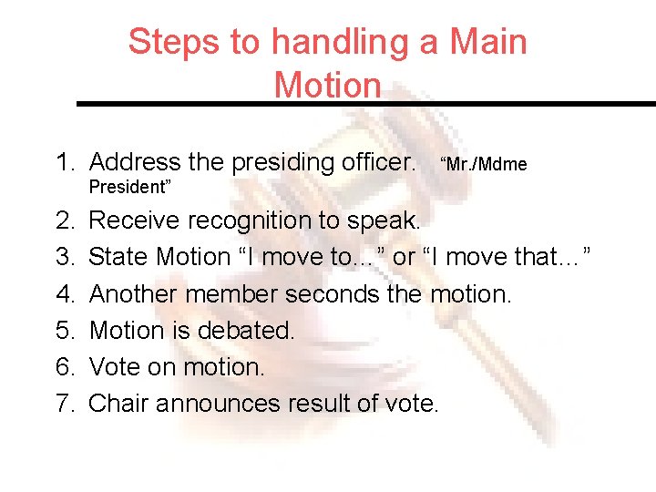 Steps to handling a Main Motion 1. Address the presiding officer. “Mr. /Mdme President”