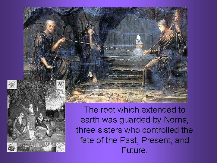 The root which extended to earth was guarded by Norns, three sisters who controlled